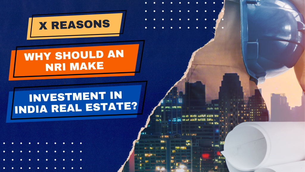 11 Reasons Why Should an NRI Make Investment in India Real Estate?